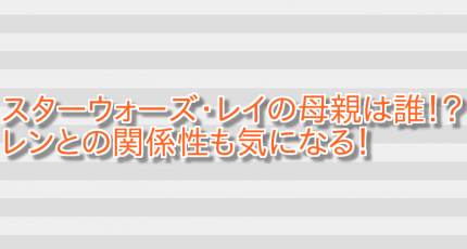 スターウォーズ・レイの母親は誰!?レンとの関係性も気になる! 画像