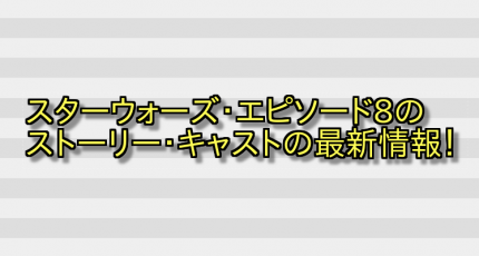 スターウォーズ・エピソード8のストーリー・キャストの最新情報! 画像