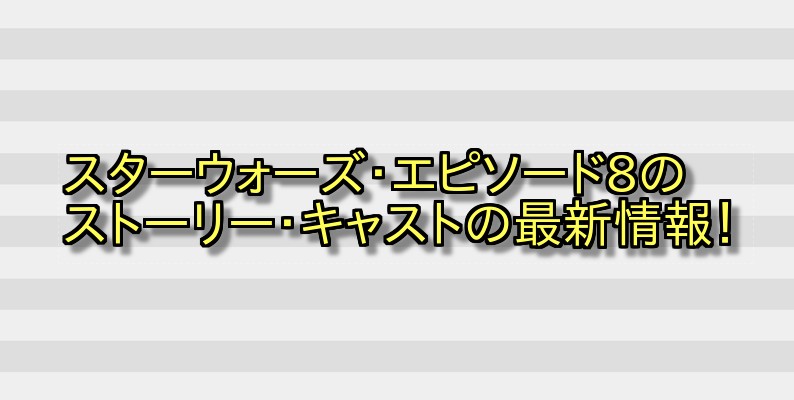 スターウォーズ・エピソード8のストーリー・キャストの最新情報! 画像
